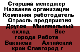 Старший менеджер › Название организации ­ Компания-работодатель › Отрасль предприятия ­ Другое › Минимальный оклад ­ 25 000 - Все города Работа » Вакансии   . Алтайский край,Славгород г.